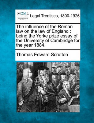 The Influence of the Roman Law on the Law of England: Being the Yorke Prize Essay of the University of Cambridge for the Year 1884.