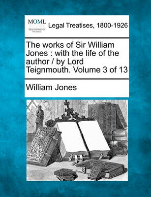 The Works of Sir William Jones: With the Life of the Author / By Lord Teignmouth. Volume 3 of 13