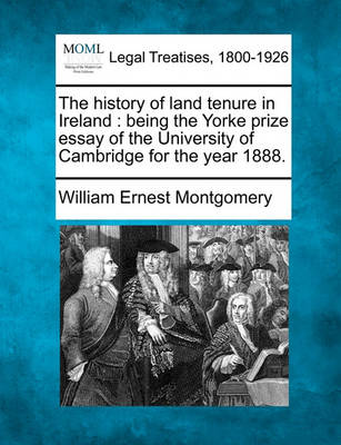 The History of Land Tenure in Ireland: Being the Yorke Prize Essay of the University of Cambridge for the Year 1888.