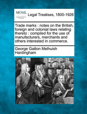 Trade Marks: Notes on the British, Foreign and Colonial Laws Relating Thereto: Compiled for the Use of Manufacturers, Merchants and Others Interested in Commerce.