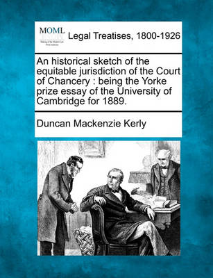 An Historical Sketch of the Equitable Jurisdiction of the Court of Chancery: Being the Yorke Prize Essay of the University of Cambridge for 1889.