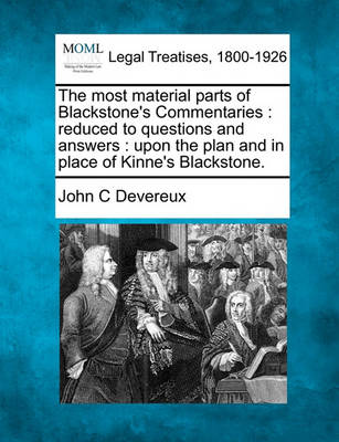 The Most Material Parts of Blackstone's Commentaries: Reduced to Questions and Answers: Upon the Plan and in Place of Kinne's Blackstone.