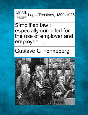Simplified Law: Especially Compiled for the Use of Employer and Employee ....