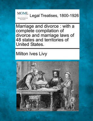 Marriage and Divorce: With a Complete Compilation of Divorce and Marriage Laws of 48 States and Territories of United States.