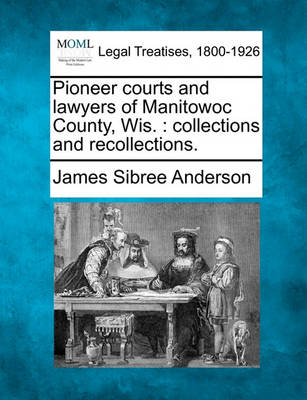 Pioneer Courts and Lawyers of Manitowoc County, Wis.: Collections and Recollections.
