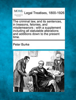 The Criminal Law, and Its Sentences, in Treasons, Felonies, and Misdemeanors: With a Supplement Including All Statutable Alterations and Additions Down to the Present Time.