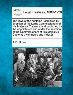 The Laws of the Customs: Compiled by Direction of the Lords Commissioners of His Majesty's Treasury, and Published by the Appointment and Under the Sanction of the Commissioners of His Majesty's Customs; With Notes and Indexe