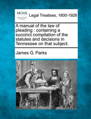 A Manual of the Law of Pleading: Containing a Succinct Compilation of the Statutes and Decisions in Tennessee on That Subject.
