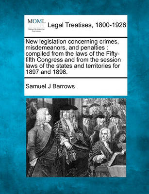 New Legislation Concerning Crimes, Misdemeanors, and Penalties: Compiled from the Laws of the Fifty-Fifth Congress and from the Session Laws of the States and Territories for 1897 and 1898.