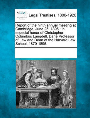 Report of the Ninth Annual Meeting at Cambridge, June 25, 1895: In Especial Honor of Christopher Columbus Langdell, Dane Professor of Law and Dean of the Harvard Law School, 1870-1895.