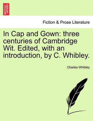 In Cap and Gown: Three Centuries of Cambridge Wit. Edited, with an Introduction, by C. Whibley.