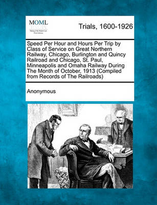 Speed Per Hour and Hours Per Trip by Class of Service on Great Northern Railway, Chicago, Burlington and Quincy Railroad and Chicago, St. Paul, Minneapolis and Omaha Railway During the Month of October, 1913 (Compiled from Re