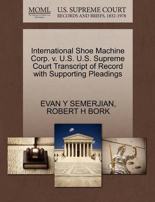 International Shoe Machine Corp. V. U.S. U.S. Supreme Court Transcript of Record with Supporting Pleadings