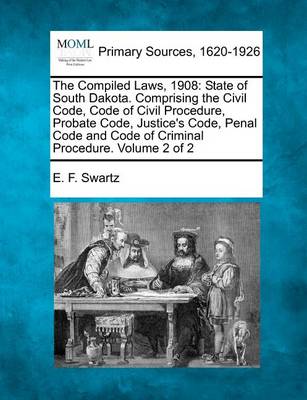The Compiled Laws, 1908: State of South Dakota. Comprising the Civil Code, Code of Civil Procedure, Probate Code, Justice's Code, Penal Code and Code of Criminal Procedure. Volume 2 of 2