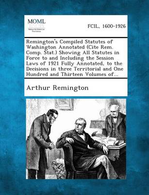 Remington's Compiled Statutes of Washington Annotated (Cite Rem. Comp. Stat.) Showing All Statutes in Force to and Including the Session Laws of 1921 Fully Annotated, to the Decisions in Three Territorial and One Hundred and 