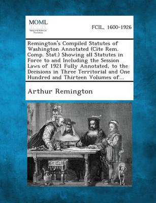 Remington's Compiled Statutes of Washington Annotated (Cite Rem. Comp. Stat.) Showing All Statutes in Force to and Including the Session Laws of 1921 Fully Annotated, to the Decisions in Three Territorial and One Hundred and 