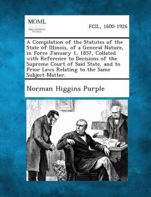 A Compilation of the Statutes of the State of Illinois, of a General Nature, in Force January 1, 1857, Collated with Reference to Decisions of the Supreme Court of Said State, and to Prior Laws Relating to the Same Subject Ma