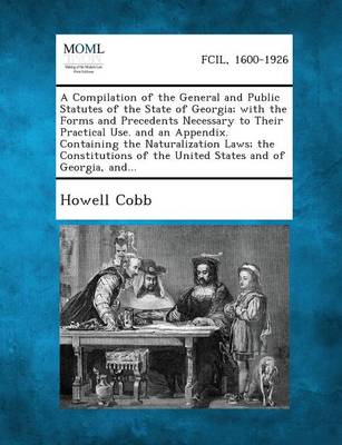 A Compilation of the General and Public Statutes of the State of Georgia; With the Forms and Precedents Necessary to Their Practical Use. and an App