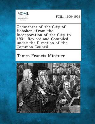 Ordinances of the City of Hoboken, from the Incorporation of the City to 1901. Revised and Compiled Under the Direction of the Common Council