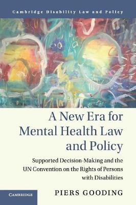 Cambridge Disability Law and Policy Series: A New Era for Mental Health Law and Policy: Supported Decision-Making and the UN Convention on the Rights of Persons with Disabilities