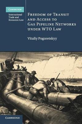 Cambridge International Trade and Economic Law: Series Number 35: Freedom of Transit and Access to Gas Pipeline Networks under WTO Law