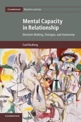 Cambridge Bioethics and Law: Series Number 34: Mental Capacity in Relationship: Decision-Making, Dialogue, and Autonomy