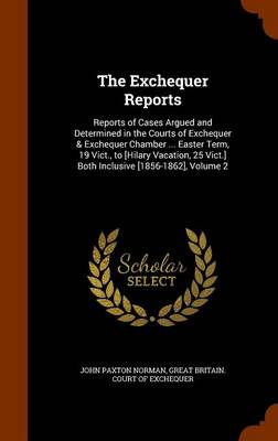 The Exchequer Reports: Reports of Cases Argued and Determined in the Courts of Exchequer & Exchequer Chamber ... Easter Term, 19 Vict., to [Hilary Vacation, 25 Vict.] Both Inclusive [1856-1862], Volume 2