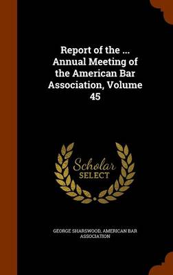Report of the ... Annual Meeting of the American Bar Association, Volume 45