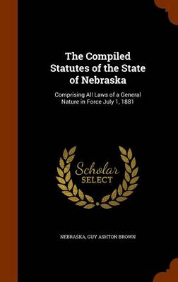 The Compiled Statutes of the State of Nebraska: Comprising All Laws of a General Nature in Force July 1, 1881