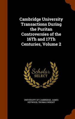 Cambridge University Transactions During the Puritan Controversies of the 16th and 17th Centuries, Volume 2