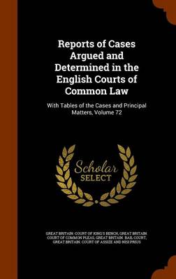 Reports of Cases Argued and Determined in the English Courts of Common Law: With Tables of the Cases and Principal Matters, Volume 72