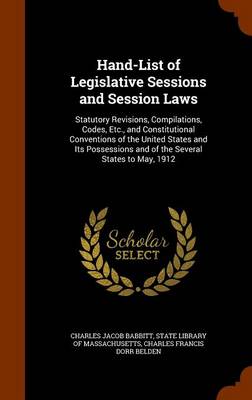 Hand-List of Legislative Sessions and Session Laws: Statutory Revisions, Compilations, Codes, Etc., and Constitutional Conventions of the United States and Its Possessions and of the Several States to May, 1912