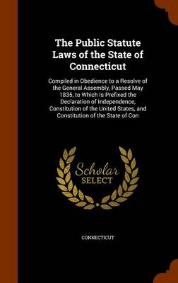 The Public Statute Laws of the State of Connecticut: Compiled in Obedience to a Resolve of the General Assembly, Passed May 1835, to Which Is Prefixed the Declaration of Independence, Constitution of the United States, and Co