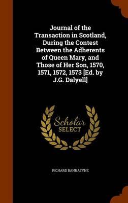 Journal of the Transaction in Scotland, During the Contest Between the Adherents of Queen Mary, and Those of Her Son, 1570, 1571, 1572, 1573 [Ed. by J.G. Dalyell]