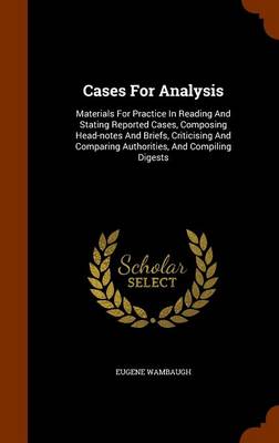 Cases for Analysis: Materials for Practice in Reading and Stating Reported Cases, Composing Head-Notes and Briefs, Criticising and Comparing Authorities, and Compiling Digests