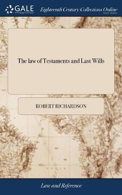 The Law of Testaments and Last Wills: ... Compiled by Robert Richardson, ... the Second Edition, with Improvements