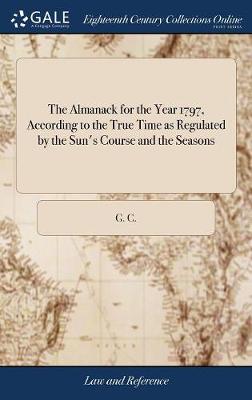 The Almanack for the Year 1797, According to the True Time as Regulated by the Sun's Course and the Seasons: With Corresponding Days of the Usual (Though False) Style