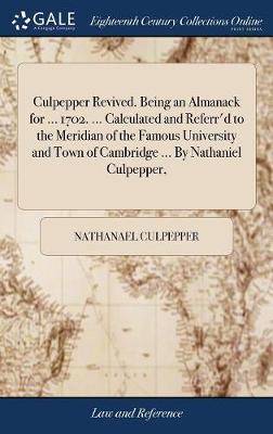 Culpepper Revived. Being an Almanack for ... 1702. ... Calculated and Referr'd to the Meridian of the Famous University and Town of Cambridge ... by Nathaniel Culpepper,