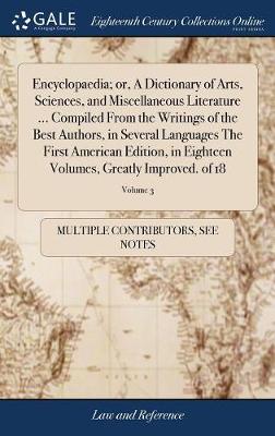 Encyclopaedia; Or, a Dictionary of Arts, Sciences, and Miscellaneous Literature ... Compiled from the Writings of the Best Authors, in Several Languages the First American Edition, in Eighteen Volumes, Greatly Improved. of 18