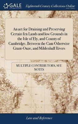 An ACT for Draining and Preserving Certain Fen Lands and Low Grounds in the Isle of Ely, and County of Cambridge, Between the CAM Otherwise Grant-Ouze, and Mildenhall Rivers