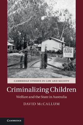 Cambridge Studies in Law and Society: Criminalizing Children: Welfare and the State in Australia