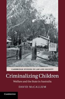 Cambridge Studies in Law and Society: Criminalizing Children: Welfare and the State in Australia