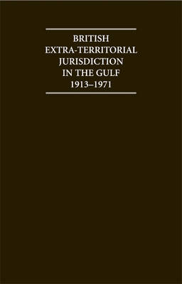 Cambridge Archive Editions: British Extra Territorial Jurisdiction in the Gulf 1913-1971: An Analysis of the System of British Courts in the Territories of the British Protected States of the Gulf during the Pre-Indepedence E
