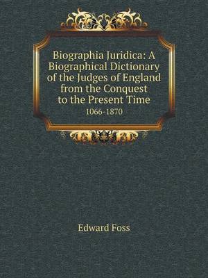 Biographia Juridica: A Biographical Dictionary of the Judges of England from the Conquest to the Present Time 1066-1870