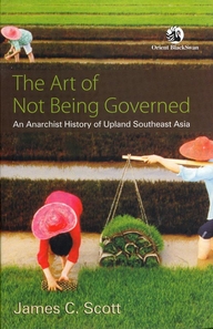 Art of Not Being Governed, The: An Anarchist History of Upland Southeast Asia