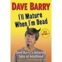 Ill Mature When Im Dead: Dave Barrys Amazing Tales of Adulthood