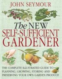The New Self-Sufficient Gardener: The Complete Illustrated Guide to