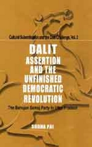 DALIT ASSERTION AND THE UNFINISHED DEMOCRATIC REVOLUTION : The Bahujan Samaj Party in Uttar Pradesh