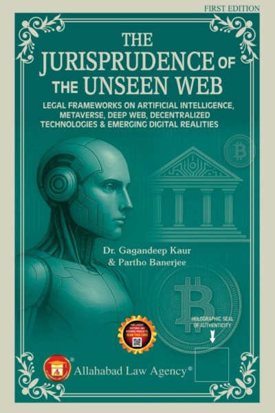 The Jurisprudence of The Unseen Web: Legal Frameworks on Artificial Intelligence, Metaverse, Deep Web, Decentralized Technologies & Emerging Digital Realities