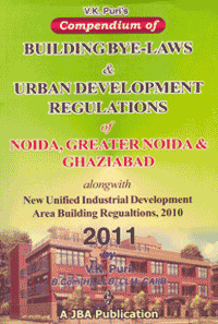 Compendium of BUILDING Bye-Laws & Urban Development Regulations of NOIDA, Greater Noida & Ghaziabad Along with New Unified Industrial Development Area Building Regulations, 2010